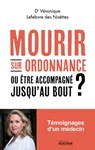 Mourir sur ordonnance, ou être accompagné jusqu'au bout ? - Dr Véronique Lefebvre des Noettes - 9782268109312