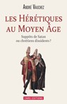 Hérétiques au Moyen Age. Suppôts de Satan ou chrétiens dissidents ? - André Vauchez - 9782271082749