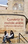 Convertir le monde arabe - L'offensive évangélique - Fatiha Kaoues ; Olivier Roy - 9782271120021