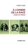 A l'ombre de la race. Chine, XIXe siècle - Clément Fabre - 9782271148865