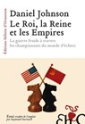 Le Roi, la Reine et les Empires - La guerre froide à travers les championnats du monde d'échecs - Daniel Johnson - 9782350878195