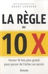 La règle du 10 x - Penser 10 fois plus grand pour passer de l'échec au succès - Grant Cardone - 9782354564353