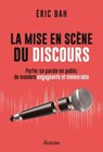 La mise en scène du discours - Porter sa parole en public de manière engageante et mémorable - Éric Bah - 9782354566722