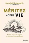 Méritez votre vie - Arrêtez d'avoir des regrets et choisissez l'épanouissement - Marshall Goldsmith ; Mark Reiter - 9782354568009