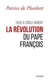 Face à l'idole Argent, la révolution du pape François - Patrice de Plunkett - 9782360407613