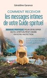 Comment recevoir les messages intimes de votre guide spirituel - Manuel pratique pour développer votre spiritualité et croire en vot - Géraldine Garance - 9782361885779