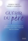 Guérir du père - Libérer les fantômes émotionnels de l'enfance pour mieux s'épanouir dans ses relations - Doreen Virtue ; Andrew Karpenko - 9782361886660