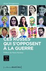Ces Russes qui s'opposent à la guerre - Anya Stroganova ; Etienne Bouche ; Olga Prokopieva ; Sergey Dmitriev ; Olga Solongo ; Marie Mendras ; Olga Mikhaïlova - 9782363834294