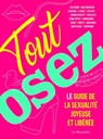 Tout Osez - Le guide de la sexualité joyeuse et libérée - nouvelle édition - Marc Dannam - 9782364908833