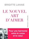 Le Nouvel Art d'aimer - Pour une harmonie entre le corps et le coeur - Brigitte Lahaie - 9782364909243