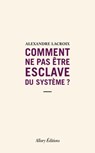 Comment ne pas être esclave du système ? - Alexandre Lacroix - 9782370733634