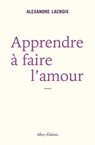 Apprendre à faire l'amour - Alexandre Lacroix - 9782370734303