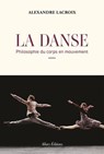 La Danse - Philosophie du corps en mouvement - Alexandre Lacroix - 9782370734747