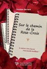 Sur le chemin de la Rose-Croix - Le suivre c'est s'ouvrir à un monde meilleur ! - Christian Bernard - 9782371910836