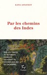 Par les chemins des Indes - Le botaniste français qui aurait pu devenir vice-roi du Cachemire - Katia Astafieff - 9782375024409