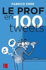 Le Prof en 100 tweets - Fabrice Erre - 9782376500315