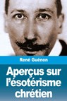 Aperçus sur l'ésotérisme chrétien - René Guénon - 9782379761812