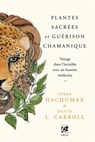 Plantes sacrées et guérison chamanique - Voyage dans l'invisible avec un homme médecine - Jorge Hachumak ; David L. Carroll - 9782381352930
