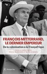 François Mitterrand, le dernier empereur - De la colonisation à la Françafrique - Pascal Blanchard ; Nicolas Bancel - 9782384822331