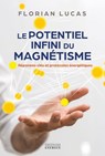 Le potentiel infini du magnétisme - Réponses clés et protocoles énergétiques - Florian Lucas - 9782385383251