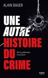 Une autre histoire du crime, De la préhistoire à nos jours : document, récits, criminalité - Alain Bauer - 9782412103982