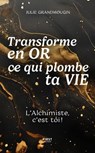 Transforme en or ce qui plombe ta vie - Julie Gandmougin ; Alexandra Raillan - 9782412107683