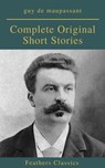 Guy De Maupassant: Complete Original Short Stories (Feathers Classics) - Guy De Maupassant ; Feathers Classics - 9782700105148