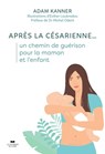 Après la césarienne... un chemin de guérison pour la maman et l'enfant - Adam Kanner ; Michel Odent - 9782702921821