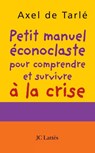Petit manuel éconoclaste pour comprendre et survivre à la crise - Axel de Tarlé - 9782709631068