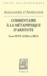 Commentaires a la Metaphysique d'Aristote: Livres Petit Alpha Et Beta - Alexandre D'Aphrodise - 9782711628902