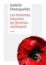 Les hommes meurent, Les femmes vieillissent - Isabelle Desesquelles - 9782714458209