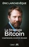 La Stratégie Bitcoin - Comprendre, investir, réussir - Éric Larchevêque - 9782749964553