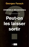 Criminels récidivistes - Peut-on les laisser sortir ? - Georges Fenech - 9782809802955