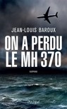 On a perdu le MH370 - Jean-Louis Baroux - 9782809828849