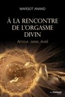 À la rencontre de l'orgasme divin - Amour, sexe, éveil - Margot Anand-Naslednikov - 9782813214744