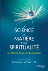 La science, la matière et la spiritualité - Un chemin de vie vers la conscience - Jeanne Ayache ; Philippe Guillemant - 9782813221568
