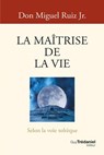La Maîtrise de la vie - Selon la sagesse toltèque - Miguel Ruiz Jr. - 9782813234544