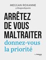 Arrêtez de vous maltraiter - Donnez-vous la priorité - Meggan Roxanne - 9782813237309