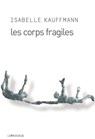 Les Corps fragiles - Isabelle Kauffmann - 9782847423402