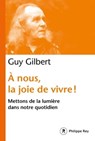 À nous, la joie de vivre ! - Mettons de la lumière dans notre quotidien - Guy Gilbert - 9782848768175