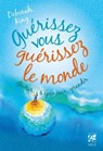 Guérissez vous guérissez le monde - Guérir, s'épanouir, grandir - Deborah King - 9782858299782