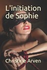 L'initiation de Sophie - Christine Arven - 9782918070047