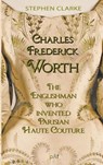 Charles Worth, the Englishman Who Invented Parisian Haute Couture - Stephen Clarke - 9782958566357