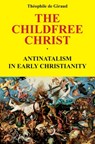 The Childfree Christ: Antinatalism in early Christianity - Theophile de Giraud - 9782960273700