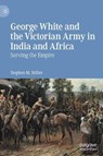 George White and the Victorian Army in India and Africa - MILLER,  Stephen M. - 9783030508333
