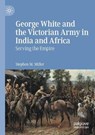 George White and the Victorian Army in India and Africa - MILLER,  Stephen M. - 9783030508364
