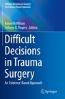 Difficult Decisions in Trauma Surgery - KENNETH WILSON ; SELWYN O.,  Jr., MD, MPH, FACS Rogers - 9783030816698