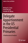 Delegate Apportionment in the US Presidential Primaries - Michael A. Jones ; David McCune ; Jennifer M. Wilson - 9783031249532