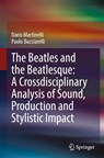 The Beatles and the Beatlesque: A Crossdisciplinary Analysis of Sound Production and Stylistic Impact - Dario Martinelli ; Paolo Bucciarelli - 9783031338038