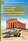 Where Eagles Do Not Dare. Moderate Revisionism in International Politics - Lorenzo Termine - 9783031815201